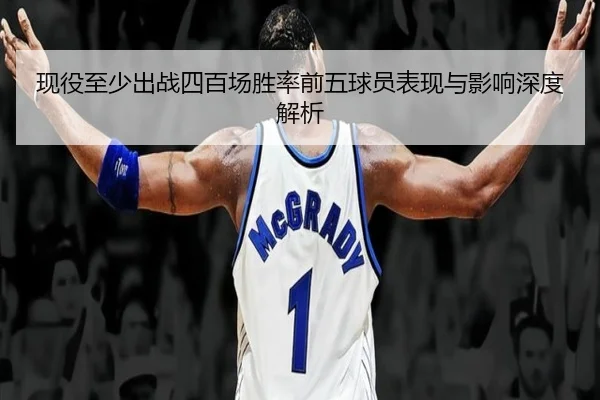 现役至少出战四百场胜率前五球员表现与影响深度解析 | ACMILAN